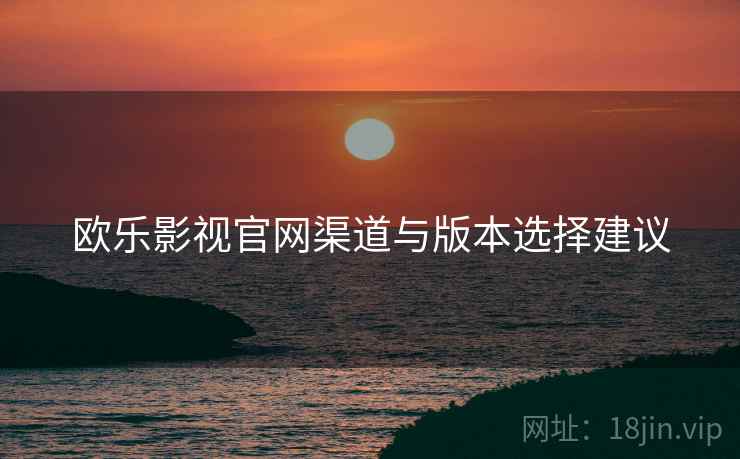 欧乐影视官网渠道与版本选择建议