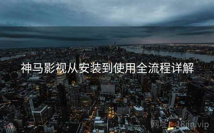 神马影视从安装到使用全流程详解