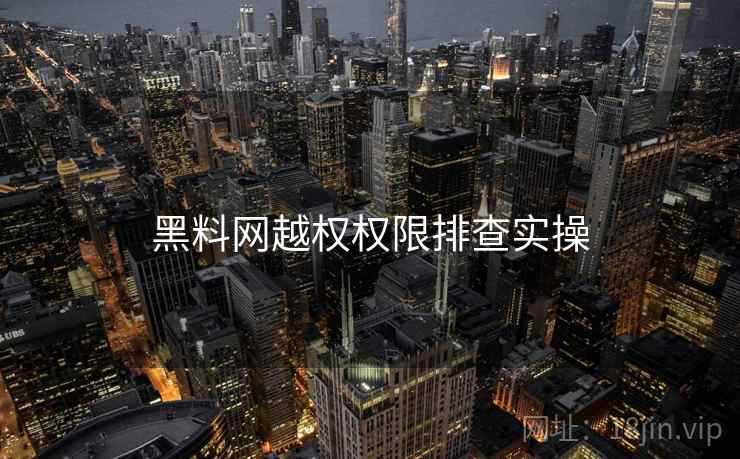 黑料网越权权限排查实操