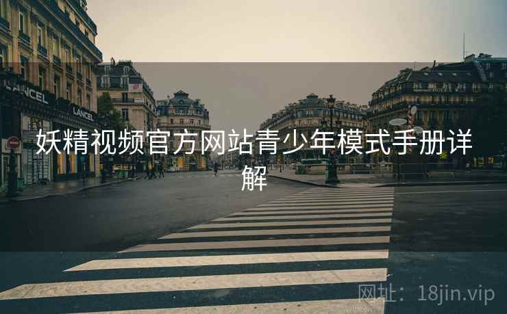 妖精视频官方网站青少年模式手册详解