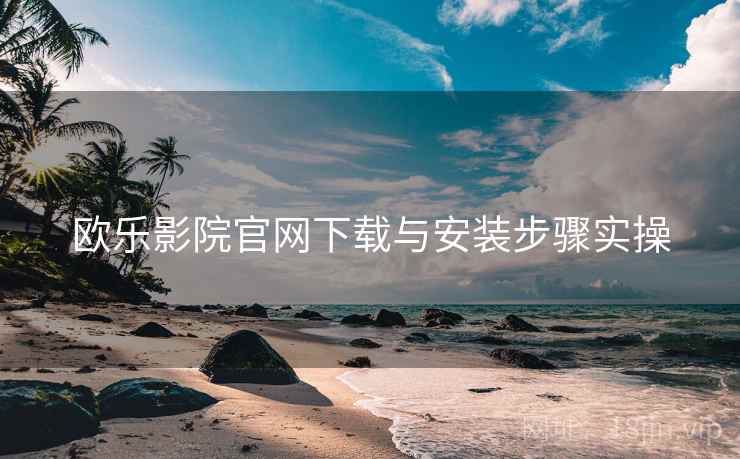 欧乐影院官网下载与安装步骤实操