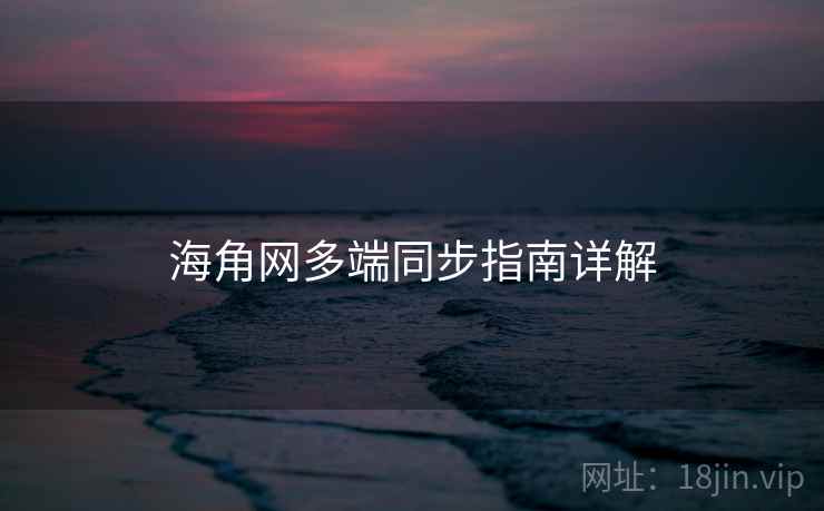 海角网多端同步指南详解