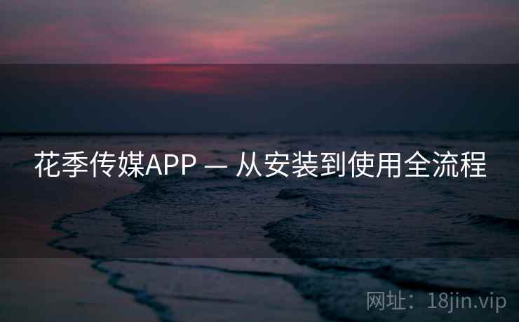 花季传媒APP — 从安装到使用全流程