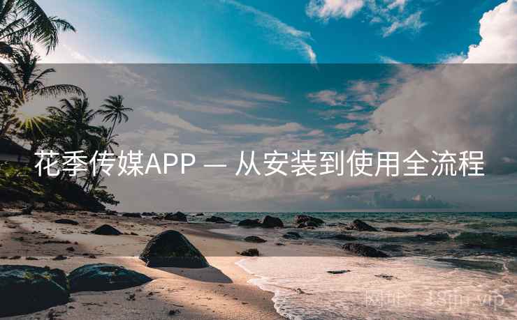 花季传媒APP — 从安装到使用全流程
