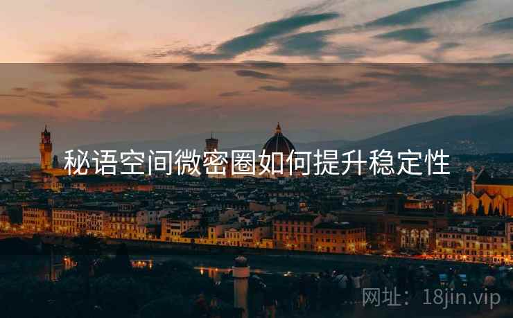 秘语空间微密圈如何提升稳定性