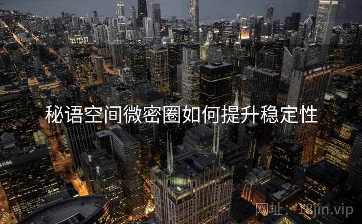 秘语空间微密圈如何提升稳定性