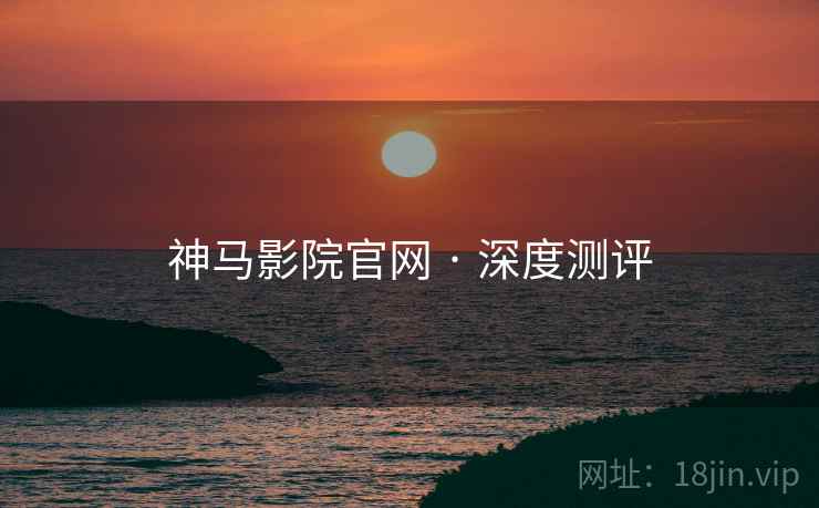 神马影院官网 · 深度测评