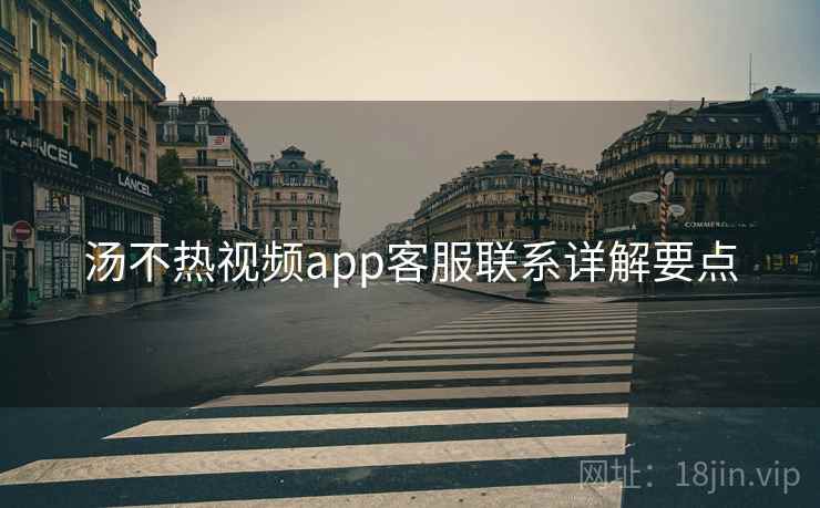 汤不热视频app客服联系详解要点