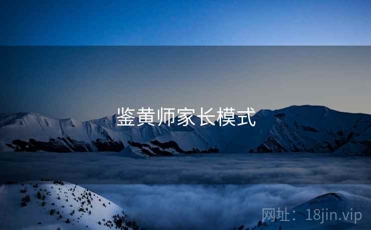 鉴黄师家长模式 鉴黄师家长模式