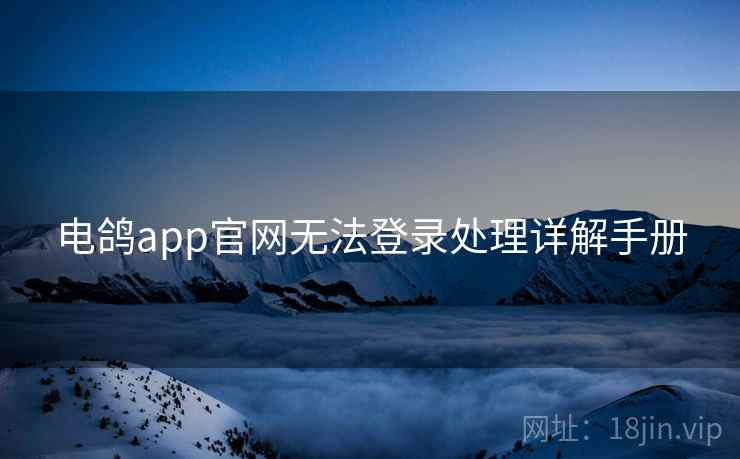 电鸽app官网无法登录处理详解手册 电鸽app官网无法登录处理详解手册