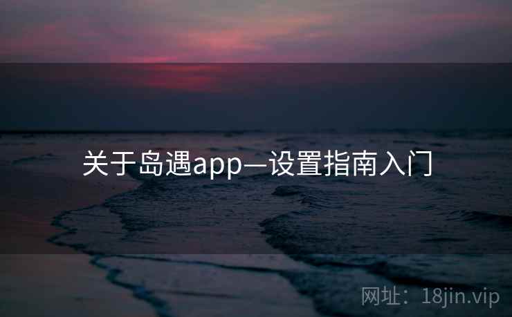 关于岛遇app—设置指南入门