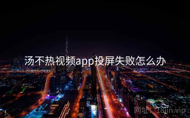 汤不热视频app投屏失败怎么办